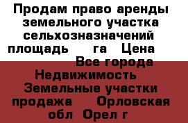 Продам право аренды земельного участка сельхозназначений  площадь 14.3га › Цена ­ 1 500 000 - Все города Недвижимость » Земельные участки продажа   . Орловская обл.,Орел г.